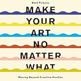 Make Your Art No Matter What: Moving Beyond Creative Hurdles