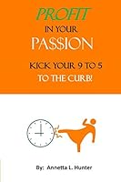 Profit In Your Passion: Kick Your 9 to 5 to the Curb! 0692109382 Book Cover