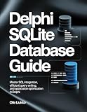 DELPHI SQLITE DATABASE GUIDE: Master SQL Integration, Efficient Query Writing, and Application Optimization in Delphi
