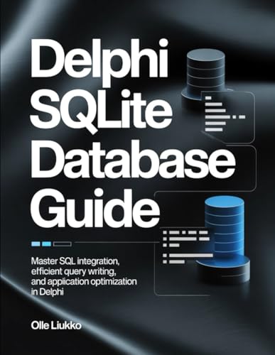 DELPHI SQLITE DATABASE GUIDE: Master SQL Integration, Efficient Query Writing, and Application Optimization in Delphi