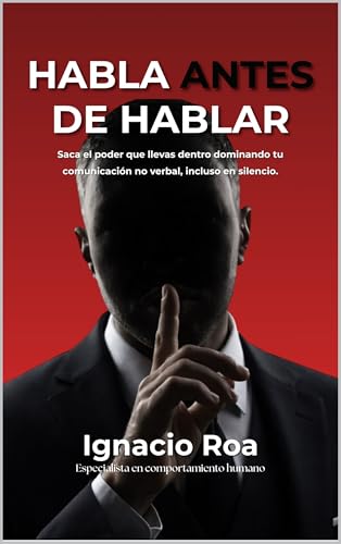 Habla antes de hablar: Saca el poder que llevas dentro dominando tu comunicación no verbal, incluso en silencio.