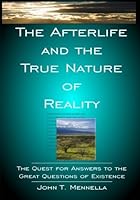 The Afterlife and the True Nature of Reality: The Quest for Answers to the Great Questions of Existence 1507613032 Book Cover
