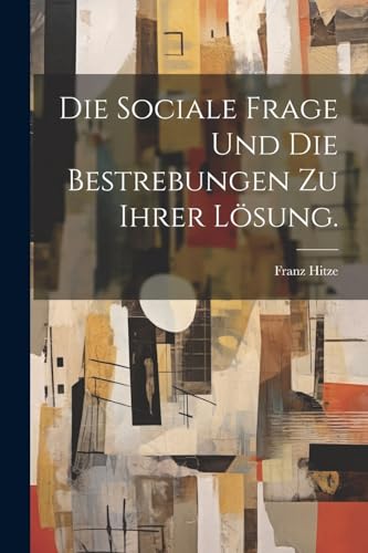 Die sociale Frage und die Bestrebungen zu ihrer Lösung. (German Edition)