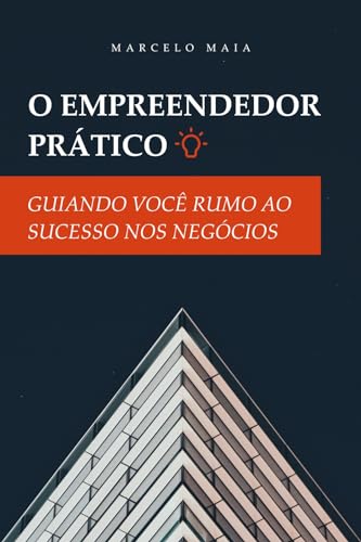 O Empreendedor Prático: Guiando Você Rumo ao Sucesso nos Negócios