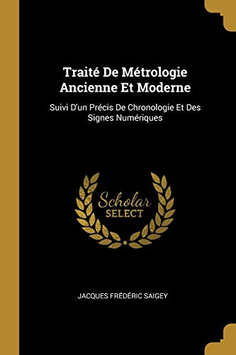 Traité De Métrologie Ancienne Et Moderne: Suivi D'un Précis De Chronologie Et Des Signes Numériques (French Edition)
