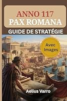 ANNO 117 : PAX ROMANA – GUIDE DE STRATÉGIE (Avec Images): Le manuel complet du constructeur et du commerçant pour maîtriser l'aménagement des villes, les flux économiques et la logistique militaire B0G1MWK79R Book Cover
