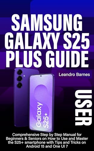 SAMSUNG GALAXY S25 PLUS USER GUIDE: Comprehensive Step by Step Manual for Beginners & Seniors on How to Use and Master the S25+ smartphone with Tips and Tricks on Android 15 and One UI 7 image 2