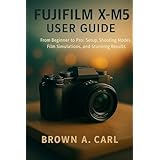 Fujifilm X-M5 User Guide: From Beginner to Pro: Setup, Shooting Modes, Film Simulations, and Stunning Results (English Edition)