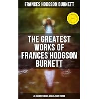 The Greatest Works of Frances Hodgson Burnett: 40+ Children's Books, Novels & Short Stories: Enriched edition. Illustrated Edition