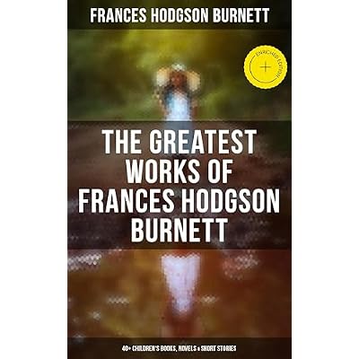 The Greatest Works of Frances Hodgson Burnett: 40+ Children's Books, Novels & Short Stories: Enriched edition. Illustrated Edition