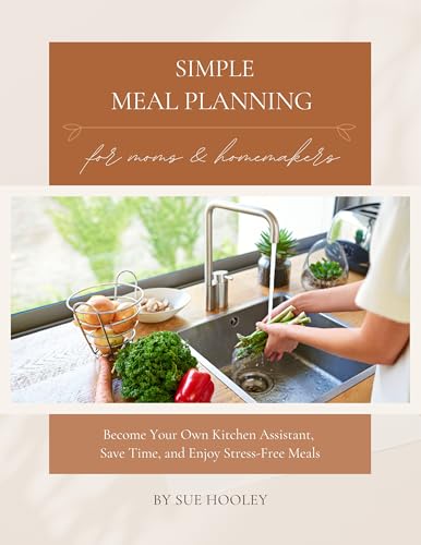 Simple Meal Planning for Moms and Homemakers: Become Your Own Kitchen Assistant, Save Time and Enjoy Stress-Free Meals