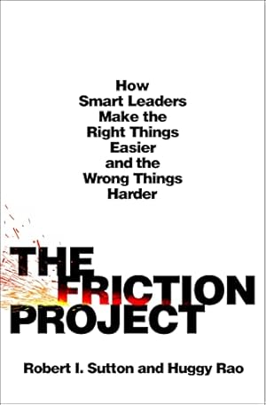 The Friction Project: How Smart Leaders Make the Right Things Easier and the Wrong Things Harder