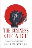 The Business of Art: How to Become a Successful Artist in Today's Market
