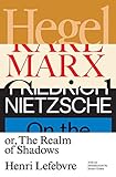  Hegel, Marx, Nietzsche: Or the Realm of Shadows
