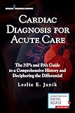 Cardiac Diagnosis for Acute Care : The Np's and Pa's Guide to a Comprehensive History and Deciphering the Differential