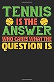  Tennis Is The Answer Who Cares The Question Is: Tennis Notebook/Journal and Gift Dairy for all Tennis Player/Coach/Fans/Family/Lovers- Funny Tennis Gift Idea