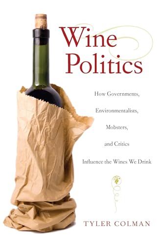 Wine Politics: How Governments, Environmentalists, Mobsters, and Critics Influence the Wines We Drink