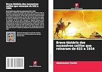 Breve história dos sucessivos califas que reinaram de 632 a 1924 (Portuguese Edition) 3639791924 Book Cover