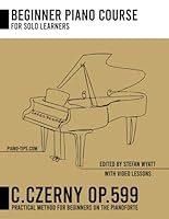 Carl Czerny op. 599 for Solo Learners - Practical Method for Beginners on the Pianoforte (Beginner Piano Course for Solo Learners by Stefan Wyatt) B0D265CGV6 Book Cover