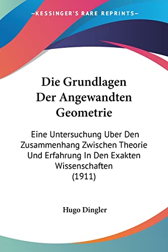 Die Grundlagen Der Angewandten Geometrie: Eine Untersuchung Uber Den Zusammenhang Zwischen Theorie Und Erfahrung In Den Exakten Wissenschaften (1911) (English and German Edition)
