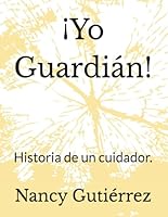 ¡Yo Guardián!: Historia de un cuidador. (Spanish Edition) B0F4Z2QL31 Book Cover