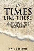 In Times Like These: 30 Mini-Devotionals for Those With a Loved One Facing Terminal Illness B09DMXZBKP Book Cover