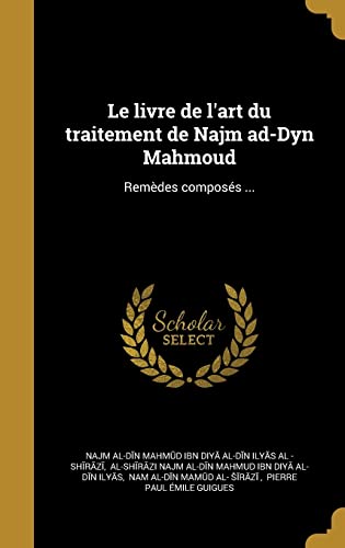 Le livre de l'art du traitement de Najm ad-Dyn Mahmoud: Remèdes composés ... (French Edition)