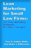 Lean Marketing for Small Law Firms: 100 Free Marketing Strategies for Gen Y Lawyers: Part II: Subtle Shifts that Make a Difference