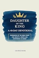 Daughter of the King: A 40-Day Devotional Companion of the Bible Study for Identity, Worth and Confidence in Christ B0F5WSV622 Book Cover