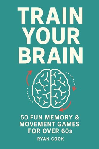 Train Your Brain: 50 Fun Memory And Movement Games For Over 60S