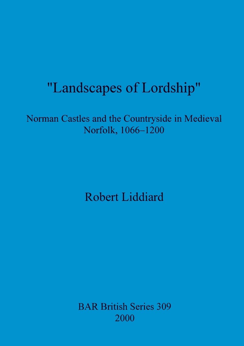 Landscapes of Lordship': Norman Castles and the Countryside in Medieval Norfolk, 1066 - 1200: 309 (British Archaeological Reports British Series)