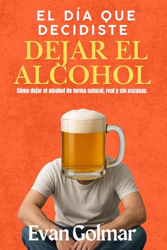 EL DÍA QUE DECIDISTE DEJAR EL ALCOHOL: Cómo dejar el alcohol de forma natural, real y sin excusas