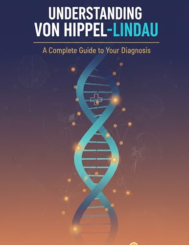 Understanding Von Hippel-Lindau: A Complete Guide to Your Diagnosis (The Complete VHL Series: Living, Thriving, and Fighting Back Against Von Hippel-Lindau Disease)