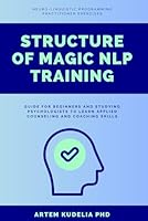 Structure of Magic NLP Training: Neuro-Linguistic Programming Practitioner Exercises Guide for Beginners and Studying Psychologists to Learn Applied Counseling and Coaching Skills B0C7T1NJ14 Book Cover
