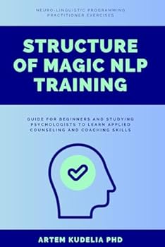 Paperback Structure of Magic NLP Training: Neuro-Linguistic Programming Practitioner Exercises Guide for Beginners and Studying Psychologists to Learn Applied Counseling and Coaching Skills Book