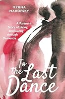 To The Last Dance, A Partner's Story of Living and Loving Through Dementia 1634895134 Book Cover