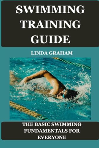 SWIMMING TRAINING GUIDE: The BASIC SWIMMING FUNDAMENTALS FOR EVERYONE