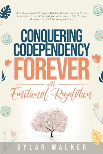 Conquering Codependency Forever With Emotional Regulation: A Codependent's Recovery Workbook and Guide to Break Free from Toxic Relationships and ... (Fulfilling & Healthy Relationships Series)