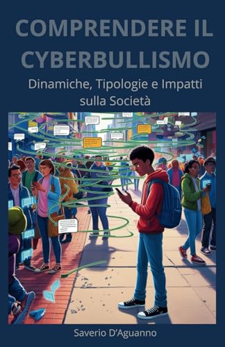Comprendere il Cyberbullismo - Dinamiche, Tipologie e Impatti sulla Società: Tecnologie avanzate e strategie innovative per prevenire e contrastare il cyberbullismo online.