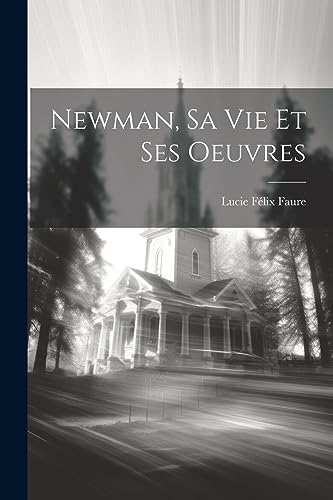 Newman, sa vie et ses oeuvres (French Edition)