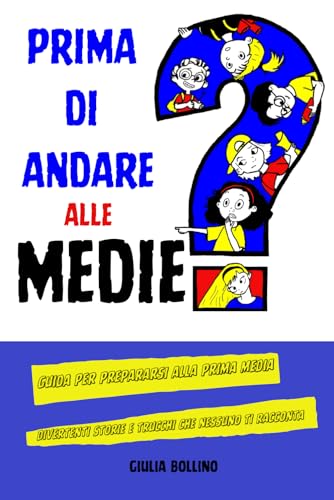Prima di andare alle medie: Guida per prepararsi alla prima media, divertenti storie e trucchi che nessuno ti raccont
