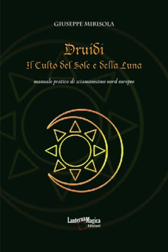 Druidi. Il Culto del Sole e della Luna: manuale pratico di sciamanesimo nord europeo