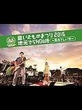 超いきものまつり2016 地元でSHOW!! ～ 厚木でしょー!!! ～