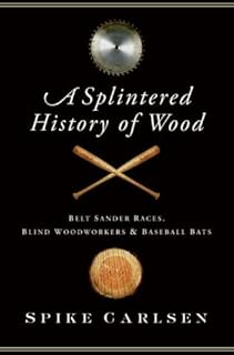 A Splintered History of Wood: Belt-Sander Races, Blind Woodworkers, and Baseball Bats