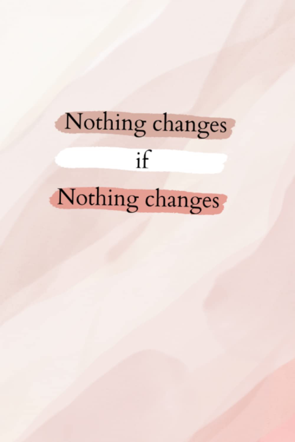 Nothing Changes If Nothing Changes: Notebook, Journal, Gratitude