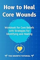 How to Heal Core Wounds: Workbook for Core Beliefs with Strategies for Identifying and Healing with 40 exercises and space to write! (Violet Oak Series) B0CPDQ8PVB Book Cover