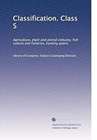 Classification. Class S: Agriculture, plant and animal industry, fish culture and fisheries, hunting sports B0030XNA1K Book Cover
