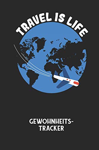 TRAVEL IS LIFE - Gewohnheitstracker: Arbeitsbuch, um seine Gewohnheiten niederzuschreiben und gezielt sein Leben ins positive zu verbessern! (German Edition)