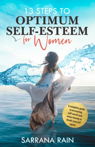 13 Steps To Optimum Self-Esteem For Women: A Complete Guide to Increasing Self-Worth and Never Having to Doubt Yourself Again