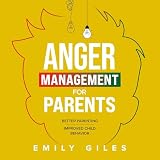 Anger Management for Parents: The Ultimate Two-Part Guide to Mastering Essential Skills for Better Parenting and Improved Child Behavior -  Emily Giles